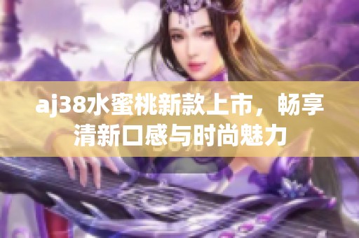 aj38水蜜桃新款上市，暢享清新口感與時尚魅力