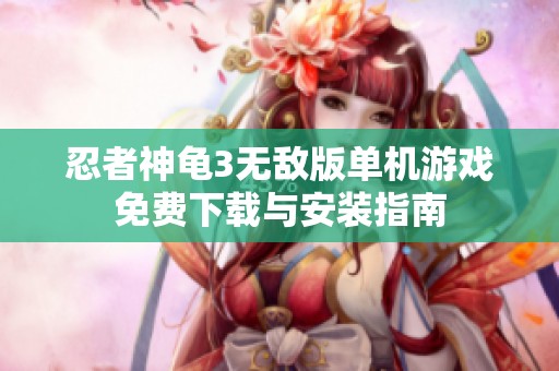忍者神龜3無(wú)敵版單機(jī)游戲免費(fèi)下載與安裝指南