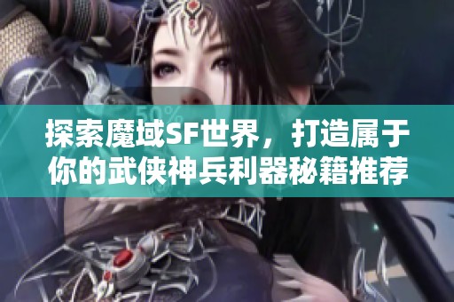 探索魔域SF世界，打造屬于你的武俠神兵利器秘籍推薦