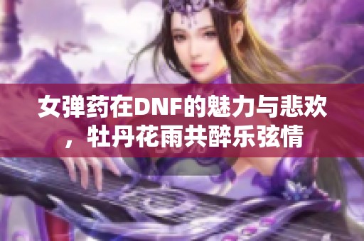 女彈藥在DNF的魅力與悲歡，牡丹花雨共醉樂弦情