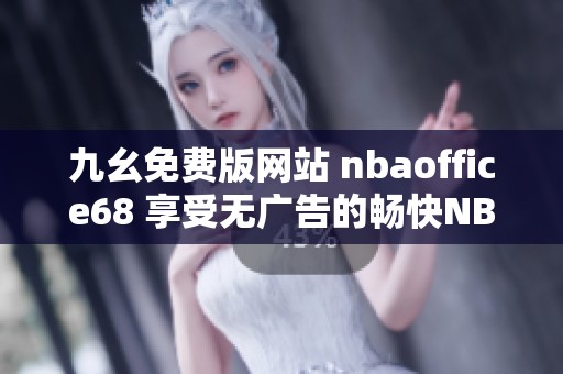 九幺免費版網(wǎng)站 nbaoffice68 享受無廣告的暢快NBA體驗