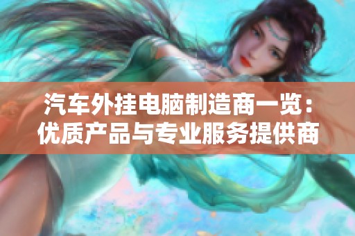 汽車外掛電腦制造商一覽：優(yōu)質(zhì)產(chǎn)品與專業(yè)服務(wù)提供商匯聚平臺(tái)