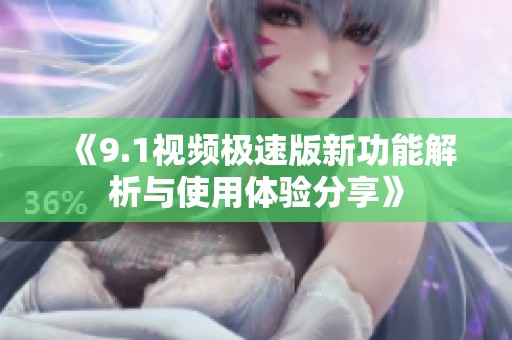 《9.1視頻極速版新功能解析與使用體驗(yàn)分享》