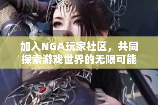 加入NGA玩家社區(qū)，共同探索游戲世界的無(wú)限可能