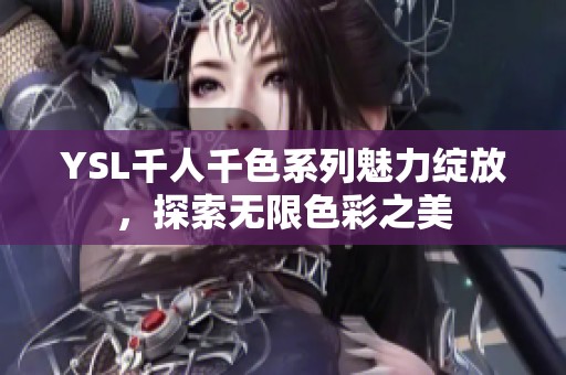 YSL千人千色系列魅力綻放，探索無限色彩之美