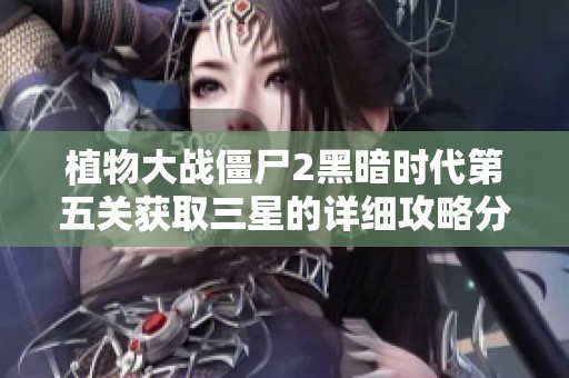 植物大戰(zhàn)僵尸2黑暗時(shí)代第五關(guān)獲取三星的詳細(xì)攻略分享