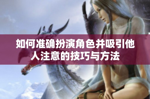 如何準(zhǔn)確扮演角色并吸引他人注意的技巧與方法