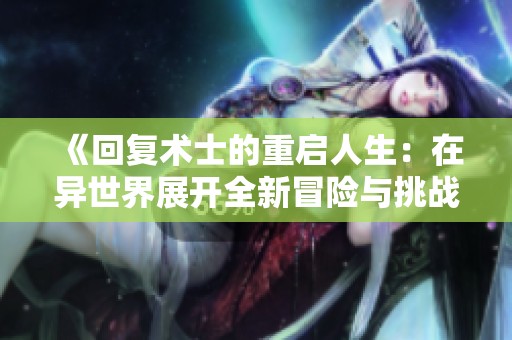 《回復(fù)術(shù)士的重啟人生：在異世界展開全新冒險(xiǎn)與挑戰(zhàn)》