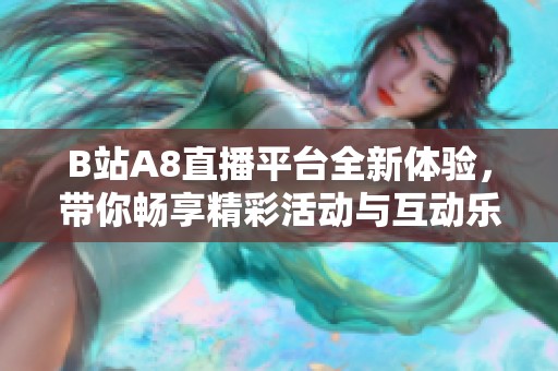 B站A8直播平臺(tái)全新體驗(yàn)，帶你暢享精彩活動(dòng)與互動(dòng)樂(lè)趣