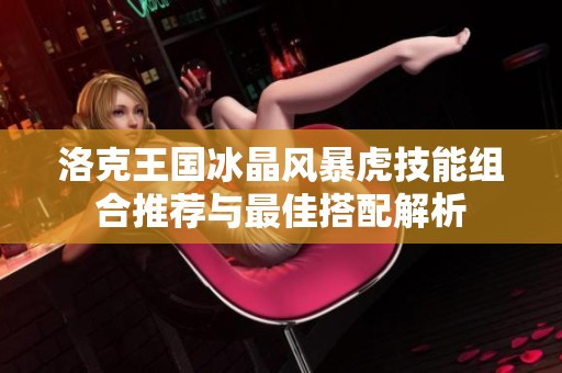 洛克王國(guó)冰晶風(fēng)暴虎技能組合推薦與最佳搭配解析
