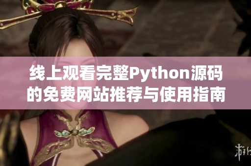 線上觀看完整Python源碼的免費網(wǎng)站推薦與使用指南