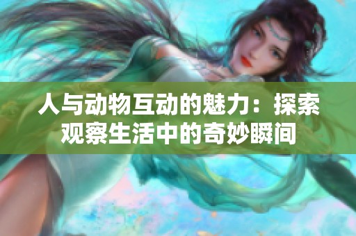 人與動物互動的魅力：探索觀察生活中的奇妙瞬間