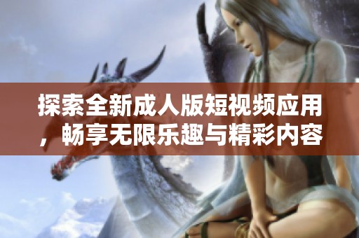 探索全新成人版短視頻應(yīng)用，暢享無限樂趣與精彩內(nèi)容