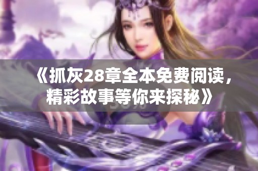 《抓灰28章全本免費(fèi)閱讀，精彩故事等你來(lái)探秘》