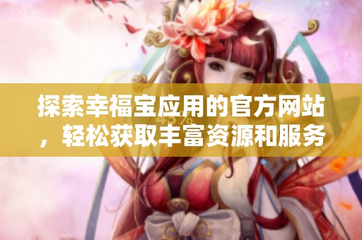 探索幸福寶應(yīng)用的官方網(wǎng)站，輕松獲取豐富資源和服務(wù)