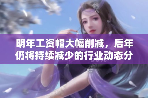 明年工資帽大幅削減，后年仍將持續(xù)減少的行業(yè)動態(tài)分析