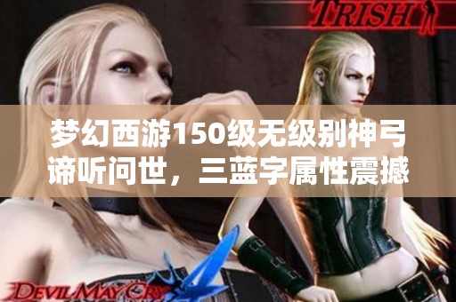 夢幻西游150級無級別神弓諦聽問世，三藍(lán)字屬性震撼上線