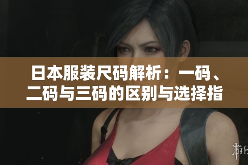日本服裝尺碼解析：一碼、二碼與三碼的區(qū)別與選擇指南