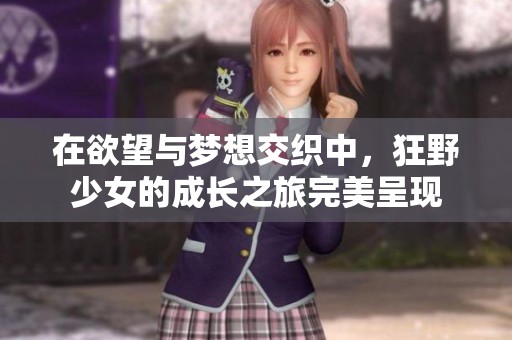 在欲望與夢想交織中，狂野少女的成長之旅完美呈現(xiàn)
