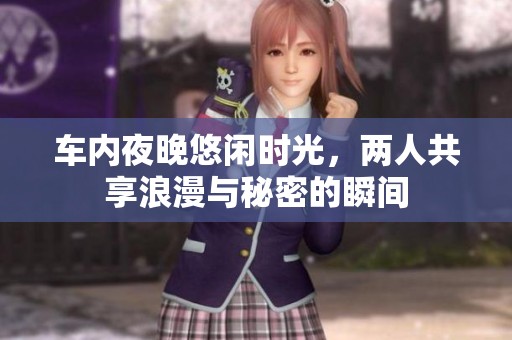 車內(nèi)夜晚悠閑時光，兩人共享浪漫與秘密的瞬間