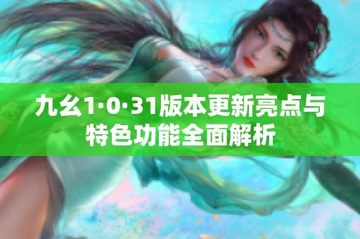 九幺1·0·31版本更新亮點與特色功能全面解析