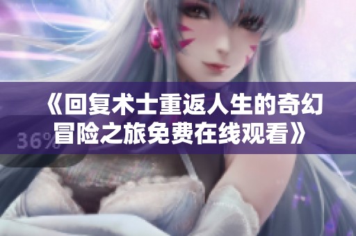 《回復(fù)術(shù)士重返人生的奇幻冒險(xiǎn)之旅免費(fèi)在線觀看》