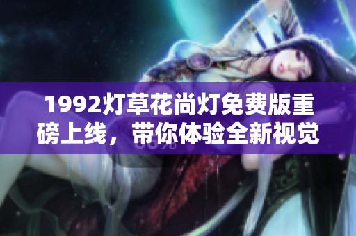 1992燈草花尚燈免費(fèi)版重磅上線，帶你體驗(yàn)全新視覺盛宴