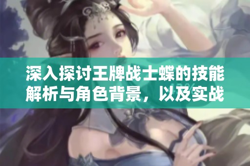 深入探討王牌戰(zhàn)士蝶的技能解析與角色背景，以及實(shí)戰(zhàn)策略全攻略