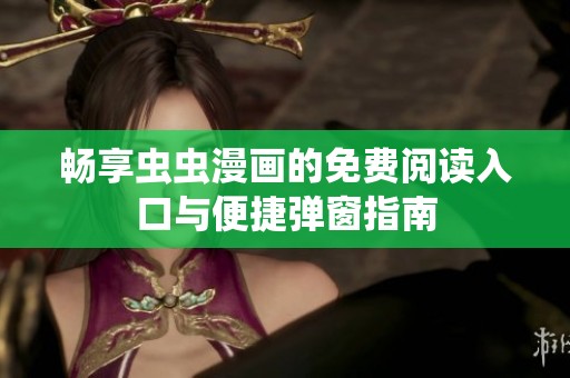 暢享蟲(chóng)蟲(chóng)漫畫(huà)的免費(fèi)閱讀入口與便捷彈窗指南