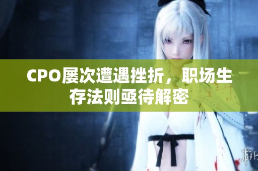 CPO屢次遭遇挫折，職場生存法則亟待解密