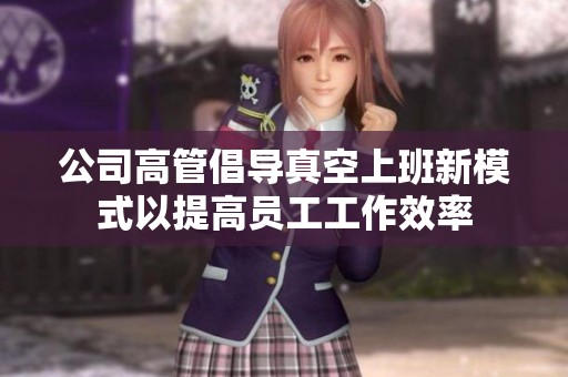 公司高管倡導(dǎo)真空上班新模式以提高員工工作效率