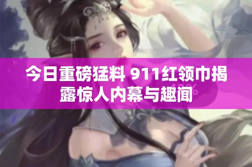 今日重磅猛料 911紅領(lǐng)巾揭露驚人內(nèi)幕與趣聞