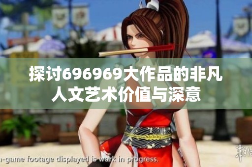 探討696969大作品的非凡人文藝術(shù)價值與深意
