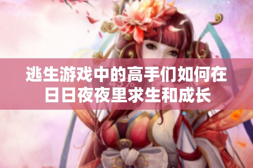 逃生游戲中的高手們?nèi)绾卧谌杖找挂估锴笊统砷L(zhǎng)