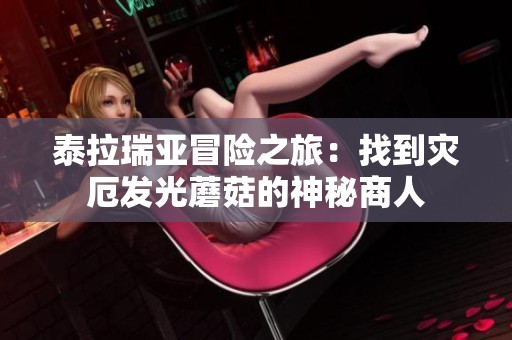 泰拉瑞亞冒險(xiǎn)之旅：找到災(zāi)厄發(fā)光蘑菇的神秘商人