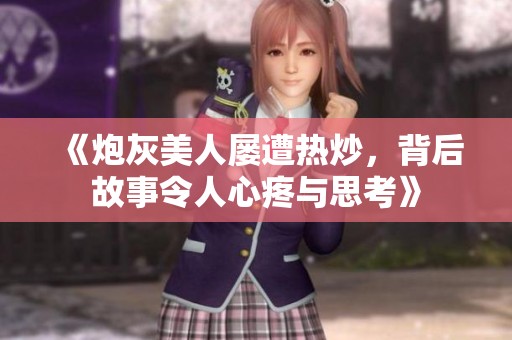 《炮灰美人屢遭熱炒，背后故事令人心疼與思考》