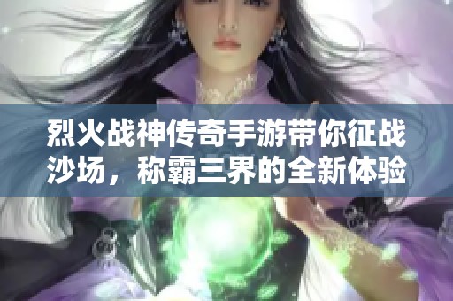 烈火戰(zhàn)神傳奇手游帶你征戰(zhàn)沙場，稱霸三界的全新體驗！
