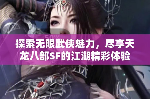 探索無(wú)限武俠魅力，盡享天龍八部SF的江湖精彩體驗(yàn)