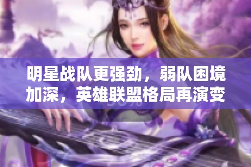 明星戰(zhàn)隊更強勁，弱隊困境加深，英雄聯(lián)盟格局再演變