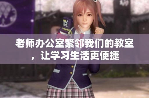 老師辦公室緊鄰我們的教室，讓學(xué)習(xí)生活更便捷