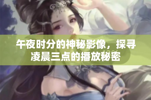 午夜時(shí)分的神秘影像，探尋凌晨三點(diǎn)的播放秘密