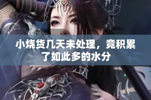 小燒貨幾天未處理，竟積累了如此多的水分