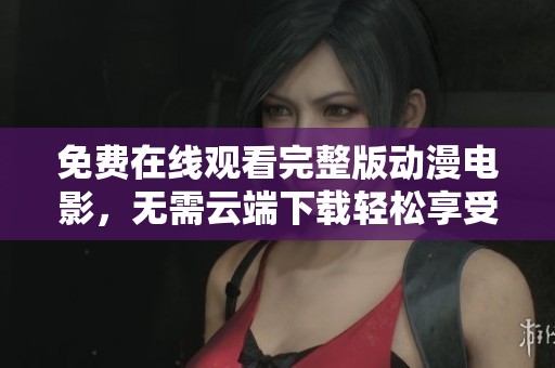 免費(fèi)在線觀看完整版動(dòng)漫電影，無需云端下載輕松享受
