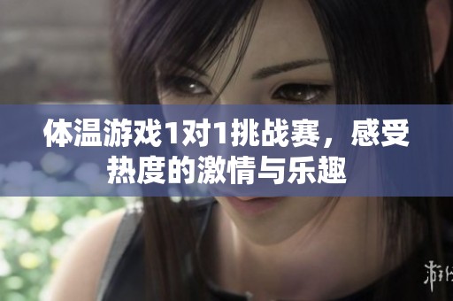 體溫游戲1對1挑戰(zhàn)賽，感受熱度的激情與樂趣