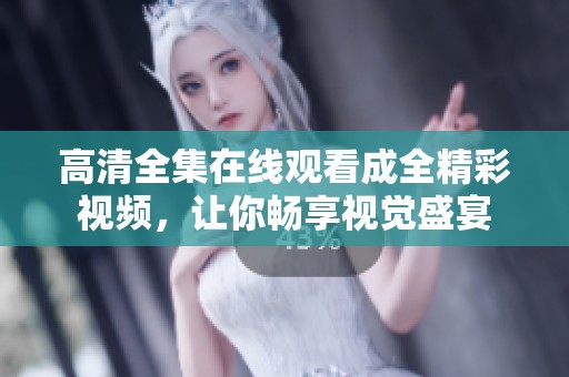 高清全集在線觀看成全精彩視頻，讓你暢享視覺盛宴