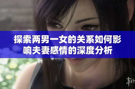 探索兩男一女的關(guān)系如何影響夫妻感情的深度分析