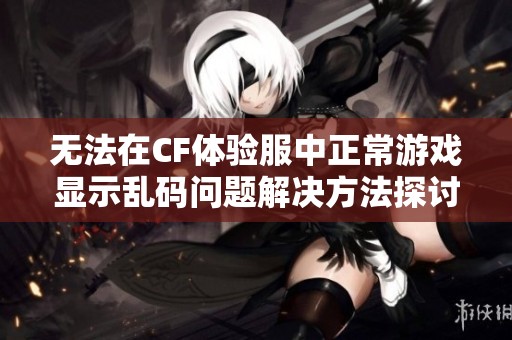 無(wú)法在CF體驗(yàn)服中正常游戲顯示亂碼問題解決方法探討