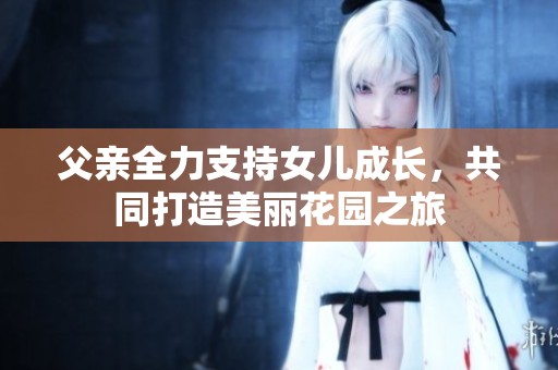 父親全力支持女兒成長，共同打造美麗花園之旅