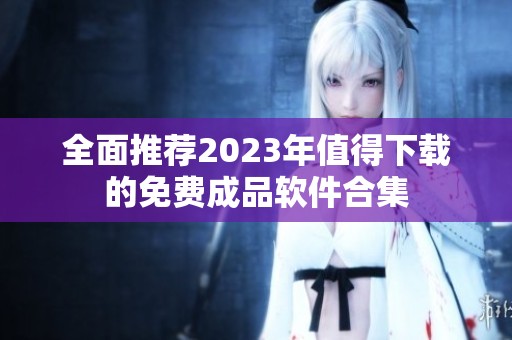 全面推薦2023年值得下載的免費成品軟件合集