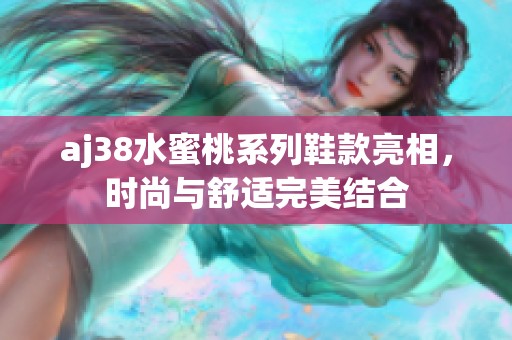 aj38水蜜桃系列鞋款亮相，時尚與舒適完美結(jié)合